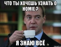 Что ты хочешь узнать о HOMIE ? Я знаю всё