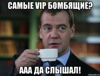 самые vip бомбящие? ааа да слышал!