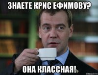 знаете крис ефимову? она классная!