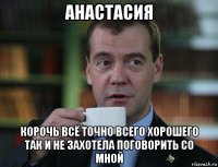 анастасия корочь всё точно всего хорошего так и не захотела поговорить со мной