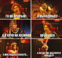 го на прорыв! а выходные? а я хочу на Хазина ПРОРЫВ!!! А мне надо в Планету... А когда уже дед мороз приедет?