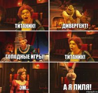 Титаник! Дивергент! Голодные игры! Титаник! Эм... А я Лиля!