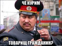 Чё курим товарищ гражданин?