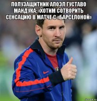 полузащитник апоэл густаво мандука: «хотим сотворить сенсацию в матче с «барселоной» 