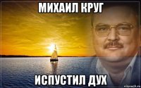 михаил круг испустил дух