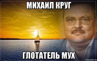 михаил круг глотатель мух