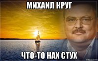 михаил круг что-то нах стух