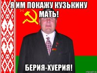 я им покажу кузькину мать! берия-хуерия!