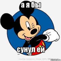 а я бы сунул ей