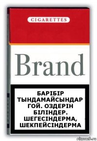 барiбiр тындамайсындар гой. Оздерiн бiлiндер. Шегесіндерма, шекпейсіндерма