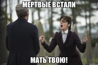 Мертвые встали МАТЬ ТВОЮ!