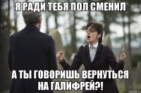 Я ради тебя пол сменил А ты говоришь вернуться на Галифрей?!