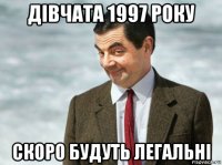 дівчата 1997 року скоро будуть легальні