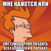 Мне кажется или уже самое время пиздить всех альфачей в парках?