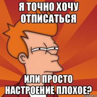 Я точно хочу отписаться или просто настроение плохое?