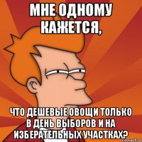 Мне одному кажется, что дешевые овощи только в день выборов и на изберательных участках?