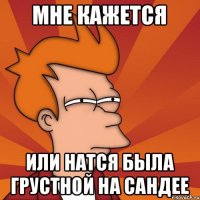 Мне кажется Или натся была грустной на сандее
