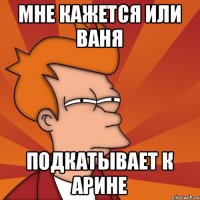 Мне кажется или ваня подкатывает к арине