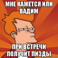 Мне кажется или вадим при встречи получит пизды
