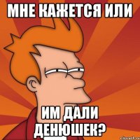 мне кажется или им дали денюшек?