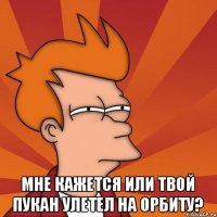  Мне кажется или твой пукан улетел на орбиту?