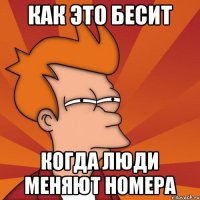 Как это бесит когда люди меняют номера