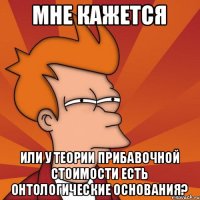 Мне кажется или у теории прибавочной стоимости есть онтологические основания?