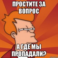 Простите за вопрос А где мы пропадали?