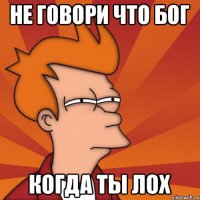 не говори что бог когда ты лох