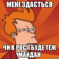 мені здається чи в росії буде теж майдан