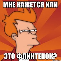 мне кажется или это флинтенок?
