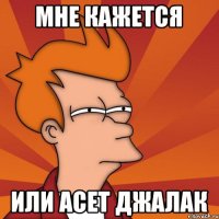 Мне кажется Или Асет джалак