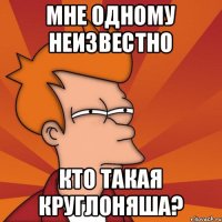 мне одному неизвестно кто такая круглоняша?