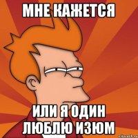 Мне кажется Или я один люблю изюм
