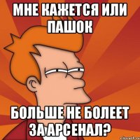 Мне кажется или Пашок больше не болеет за Арсенал?
