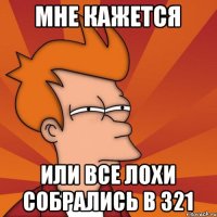 МНЕ КАЖЕТСЯ Или все лохи собрались в 321