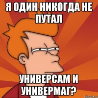 Я один никогда не путал Универсам и Универмаг?