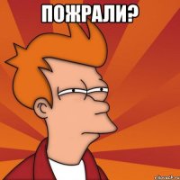 Пожрали? 