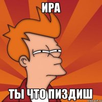 ира ты что пиздиш