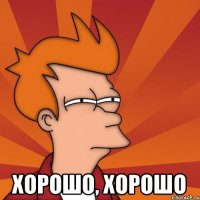  хорошо, хорошо