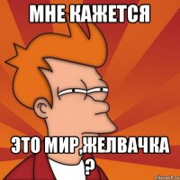 Мне кажется Это мир,желвачка ?