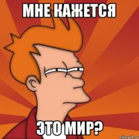 Мне кажется Это мир?