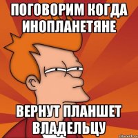 Поговорим когда инопланетяне вернут планшет владельцу