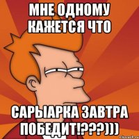 Мне одному кажется что Сарыарка завтра победит!???)))