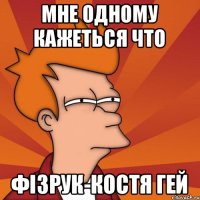Мне одному кажеться что Фізрук-Костя ГЕЙ