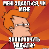Мені здається, чи мене знову хочуть наїбати?