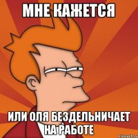 мне кажется или Оля бездельничает на работе