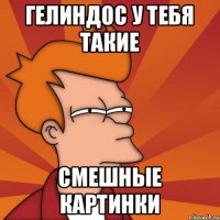 Гелиндос у тебя такие Смешные картинки