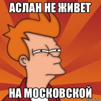 Аслан не живет на московской