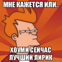 мне кажется или.. хоуми сейчас лучший лирик